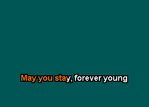 May you stay, forever young