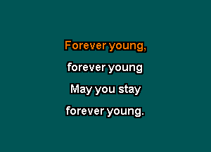 Forever young,
forever young

May you stay

forever young.