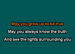 May you grow up to be true

May you always know the truth

And see the lights surrounding you