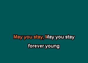 May you stay, May you stay

forever young