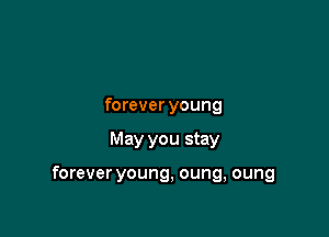 forever young

May you stay

forever young, oung, oung