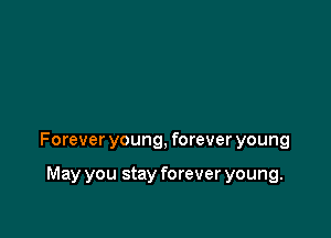 Forever young, forever young

May you stay forever young.