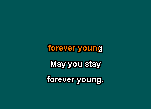 forever young

May you stay

forever young.