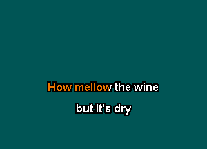 How mellow the wine

but it's dry