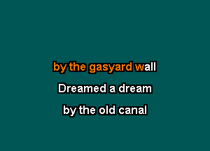 by the gasyard wall

Dreamed a dream

by the old canal
