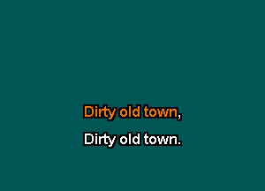 Dirty old town,
Dirty old town.