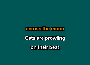 across the moon

Cats are prowling

on their beat