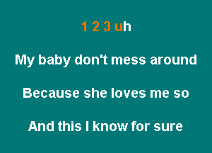 123uh

My baby don't mess around

Because she loves me so

And this I know for sure