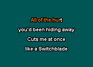 All of the hurt

you'd been hiding away

Cuts me at once

like a Switchblade