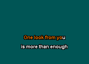 One look from you

is more than enough