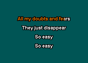 All my doubts and fears

Theyjust disappear

So easy

So easy
