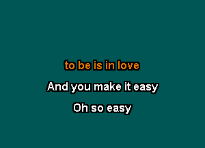 to be is in love

And you make it easy

on so easy