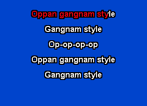 Oppan gangnam style

Gangnam style

Op-op-op-op

Oppan gangnam style

Gangnam style