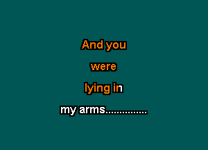 And you

we re

lying in

my arms ...............