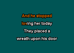 And he stopped

loving her today

They placed a

wreath upon his door