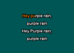 Hey purple rain,

purple rain

Hey Purple rain,

purple rain