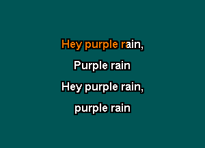 Hey purple rain,

Purple rain

Hey purple rain,

purple rain