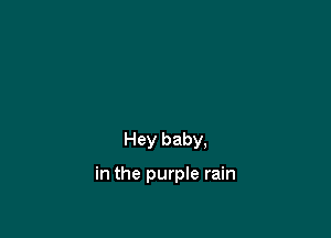 Hey baby,

in the purple rain