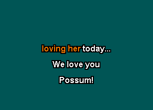 loving hertoday...

We love you

Possum!