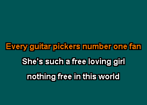 Every guitar pickers number one fan

She's such a free loving girl

nothing free in this world