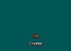 Oh,
Crystal
