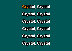 Crystal, Crystal
Crystal, Crystal
Crystal, Crystal
Crystal, Crystal
Crystal, Crystal

Crystal, Crystal
