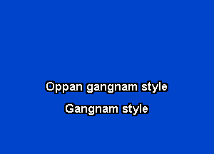 Oppan gangnam style

Gangnam style