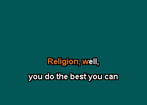 Religion, well,

you do the best you can