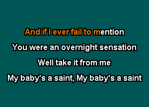 And ifl ever fail to mention
You were an overnight sensation
Well take it from me

My baby's a saint, My baby's a saint