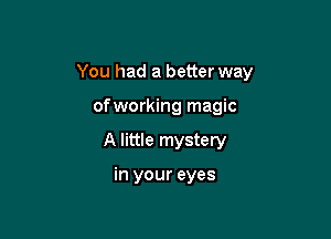 You had a better way

ofworking magic
A little mystery

in your eyes