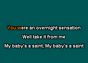 You were an overnight sensation

Well take it from me

My baby's a saint, My baby's a saint