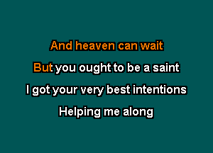 And heaven can wait

But you ought to be a saint

I got your very best intentions

Helping me along