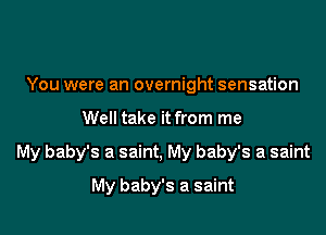 You were an overnight sensation

Well take it from me

My baby's a saint, My baby's a saint

My baby's a saint