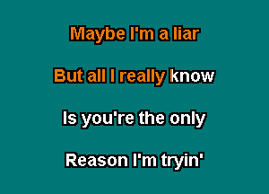 Maybe I'm a liar

But all I really know

Is you're the only

Reason I'm tryin'