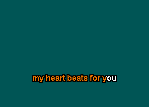 my heart beats for you