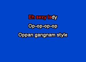 Eh sexy lady
Op-op-op-op

Oppan gangnam style