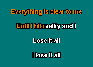 Everything is clear to me

Until I hit reality and I

Lose it all

I lose it all