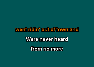 went ridin' out oftown and

Were never heard

from no more