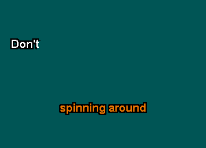 spinning around