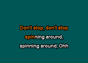 Don't stop, don't stop

spinning around,

spinning around, Ohh