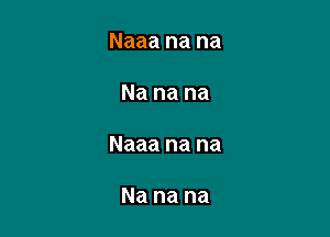 Naaa na na

Na na na

Naaa na na

Na na na