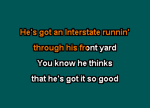 He's got an Interstate runnin'
through his front yard

You know he thinks

that he's got it so good