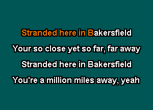Stranded here in Bakersfield
Your so close yet so far, far away
Stranded here in Bakersfield

You're a million miles away, yeah