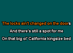 The locks ain't changed on the doors
And there's still a spot for me

On that big ol' California kingsize bed