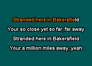 Stranded here in Bakersfield
Your so close yet so far, far away
Stranded here in Bakersfield

Your a million miles away, yeah