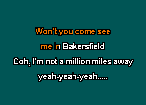 Won't you come see

me in Bakersfield

Ooh, I'm not a million miles away

yeah-yeah-yeah .....