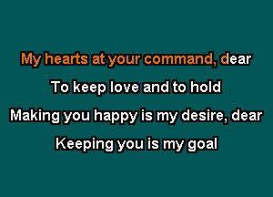 My hearts at your command, dear

To keep love and to hold

Making you happy is my desire, dear

Keeping you is my goal
