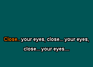 Close.. your eyes, close... your eyes,

close... your eyes....