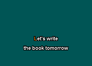 Let's write

the book tomorrow