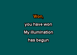 Won,

you have won

My illumination

has begun